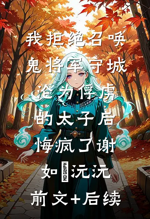 我拒绝召唤鬼将军守城，沦为俘虏的太子后悔疯了谢如璟沅沅:前文+后续