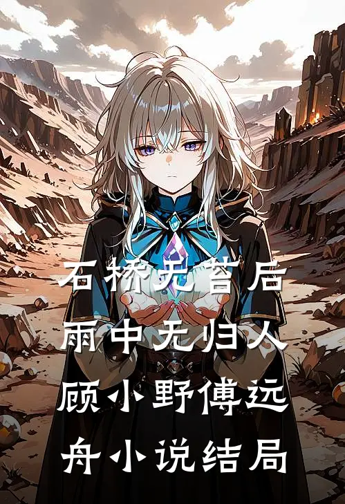 石桥无苔后，雨中无归人顾小野傅远舟小说结局