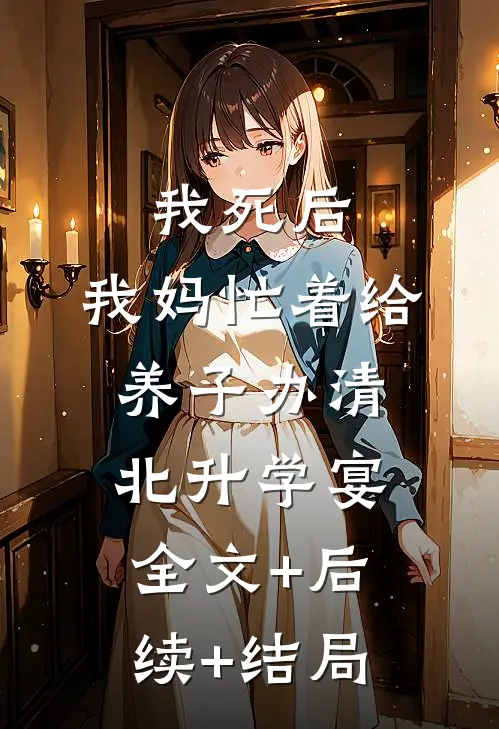 我死后，我妈忙着给养子办清北升学宴:全文+后续+结局