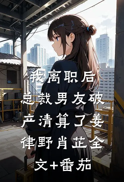 我离职后，总裁男友破产清算了姜律野肖芷全文+番茄