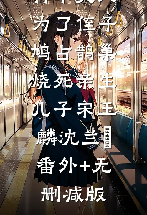 将军夫人为了侄子鸠占鹊巢，烧死亲生儿子宋玉麟沈兰晞:番外+无删减版