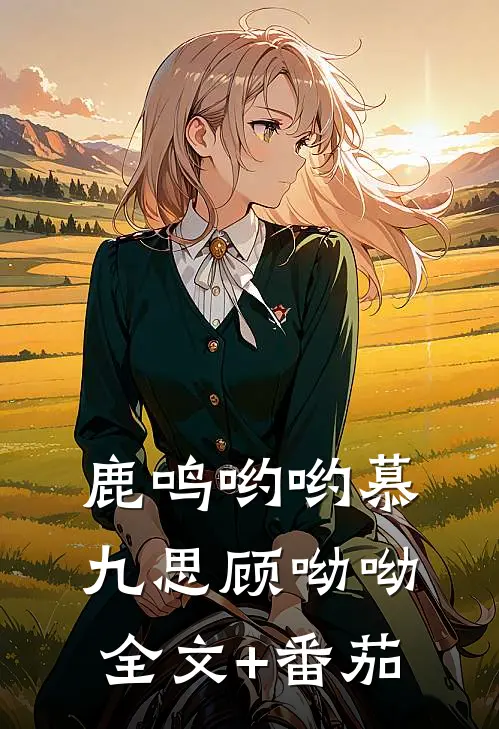 鹿鸣哟哟慕九思顾呦呦全文+番茄