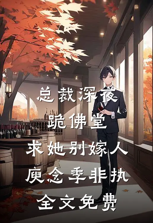 总裁深夜跪佛堂：求她别嫁人庾念季非执全文免费