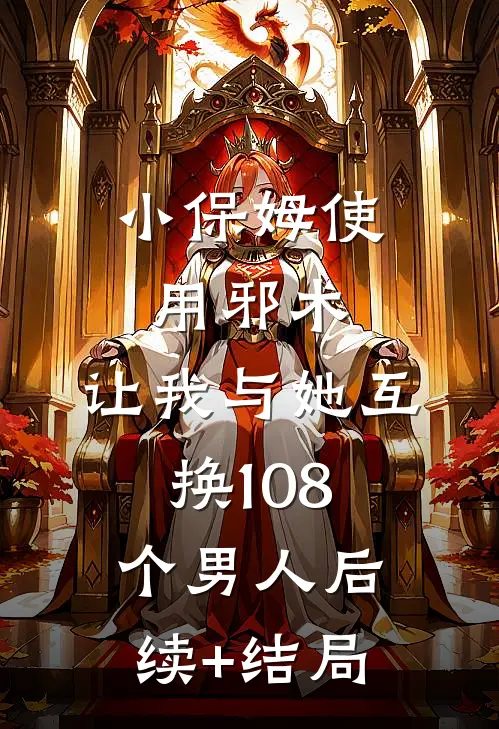 小保姆使用邪术，让我与她互换108个男人后续+结局