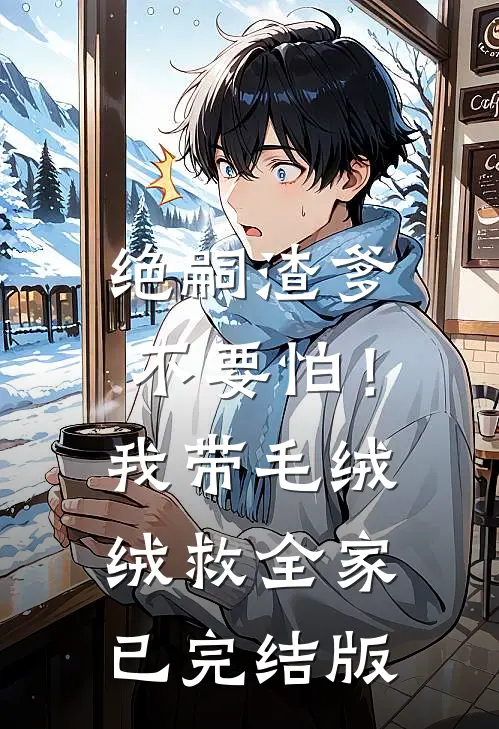 绝嗣渣爹不要怕！我带毛绒绒救全家已完结版