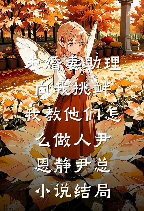 未婚妻助理向我挑衅，我教他们怎么做人尹恩静尹总小说结局