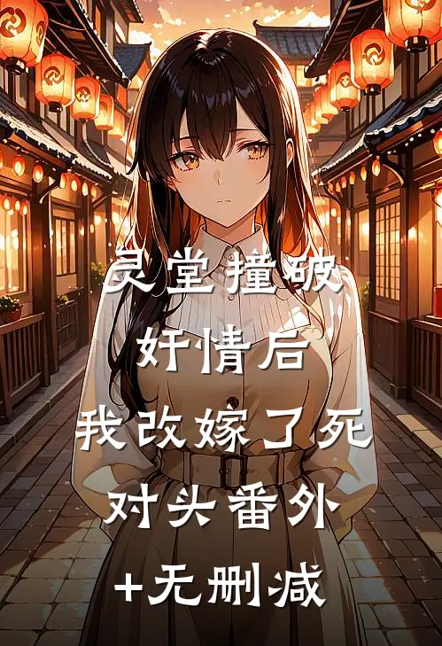灵堂撞破奸情后，我改嫁了死对头番外+无删减