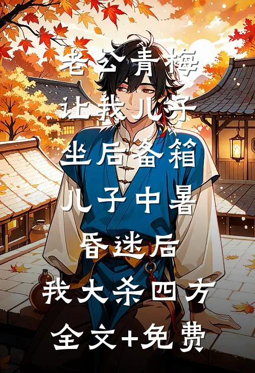 老公青梅让我儿子坐后备箱，儿子中暑昏迷后，我大杀四方全文+免费