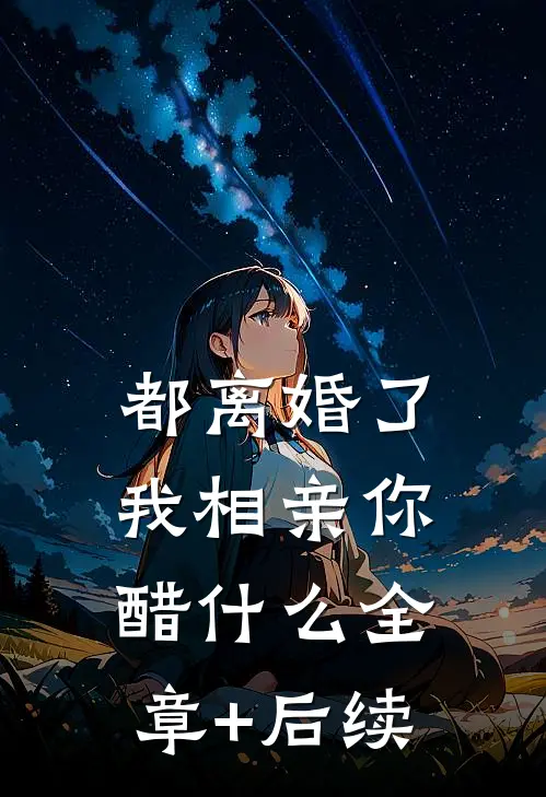 都离婚了，我相亲你醋什么全章+后续