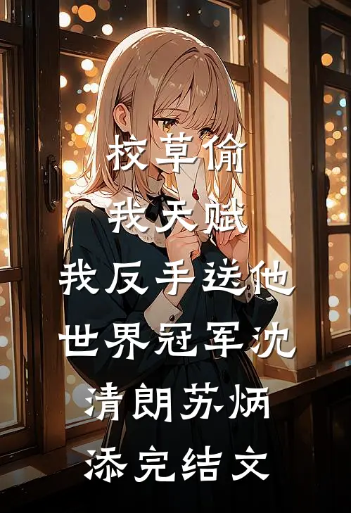 校草偷我天赋，我反手送他世界冠军沈清朗苏炳添完结文