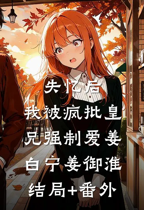 失忆后，我被疯批皇兄强制爱姜白宁姜御淮结局+番外