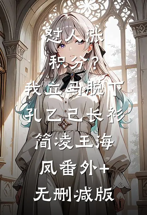 怼人涨积分？我立马脱下孔乙己长衫简凌王海凤:番外+无删减版