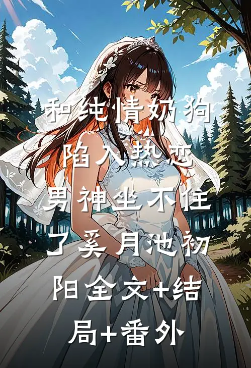 和纯情奶狗陷入热恋，男神坐不住了奚月池初阳全文+结局+番外