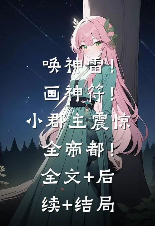 唤神雷！画神符！小郡主震惊全帝都！全文+后续+结局