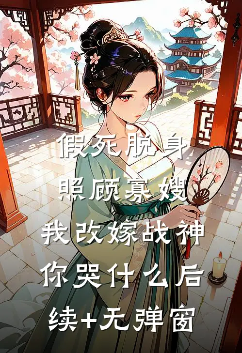 假死脱身照顾寡嫂，我改嫁战神你哭什么后续+无弹窗