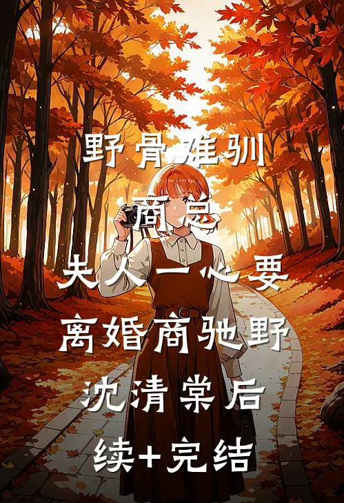 野骨难驯：商总，夫人一心要离婚商驰野沈清棠后续+完结