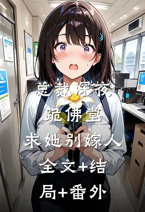 总裁深夜跪佛堂：求她别嫁人:全文+结局+番外