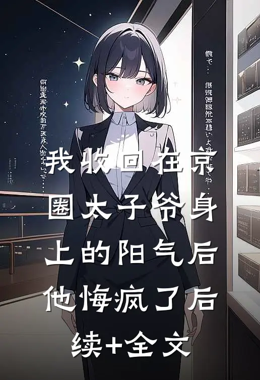 我收回在京圈太子爷身上的阳气后，他悔疯了后续+全文