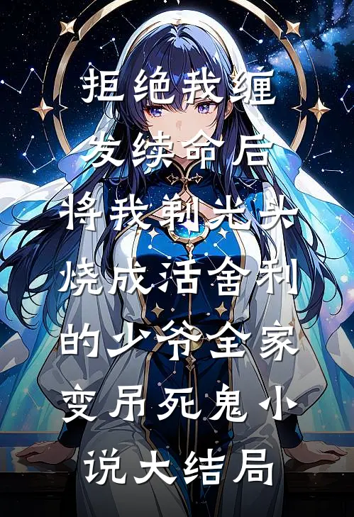 拒绝我缠发续命后，将我剃光头烧成活舍利的少爷全家变吊死鬼小说大结局
