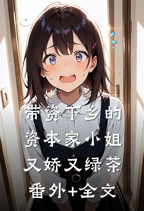 带资下乡的资本家小姐又娇又绿茶:(番外)+(全文)