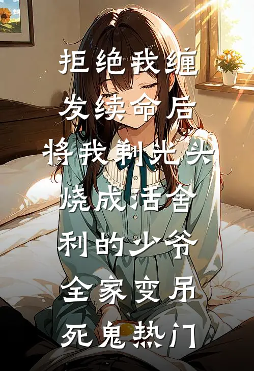 拒绝我缠发续命后，将我剃光头烧成活舍利的少爷全家变吊死鬼热门