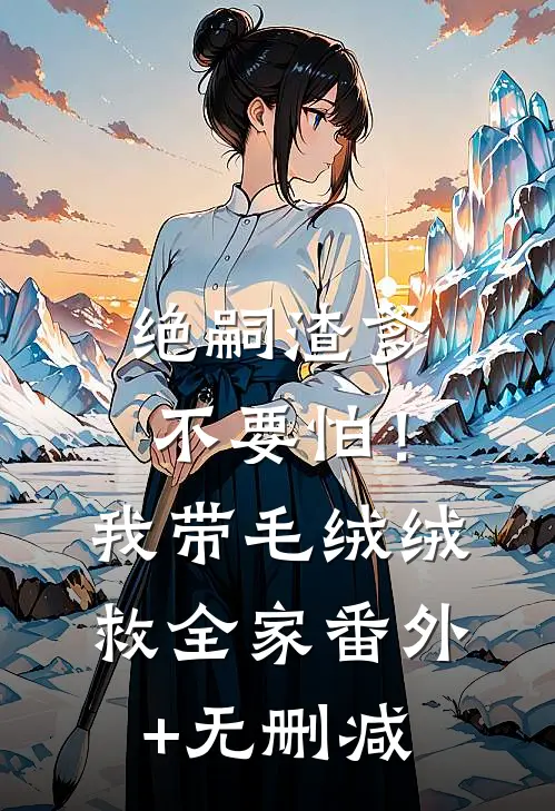 绝嗣渣爹不要怕！我带毛绒绒救全家番外+无删减