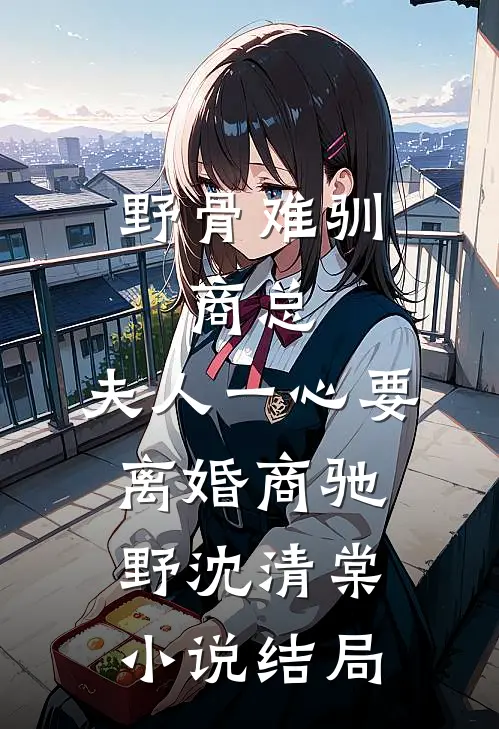 野骨难驯：商总，夫人一心要离婚商驰野沈清棠小说结局