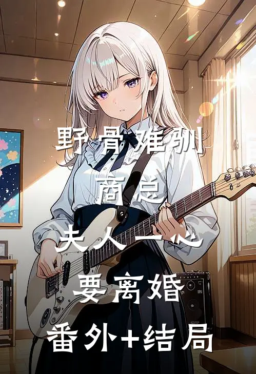 野骨难驯：商总，夫人一心要离婚:(番外)+(结局)