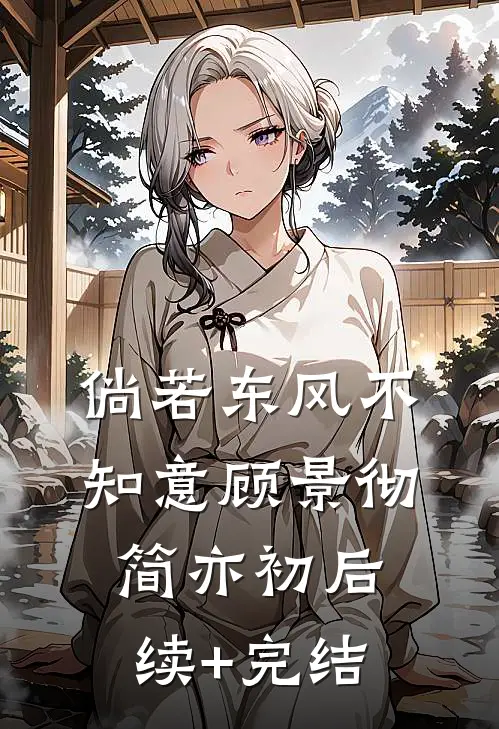 倘若东风不知意顾景彻简亦初后续+完结