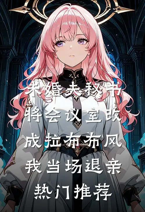 未婚夫秘书将会议室改成拉布布风，我当场退亲热门推荐