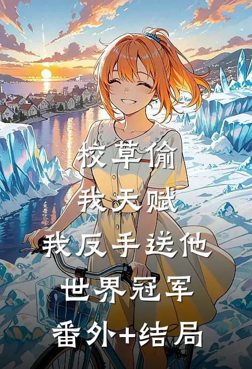 校草偷我天赋，我反手送他世界冠军:(番外)+(结局)