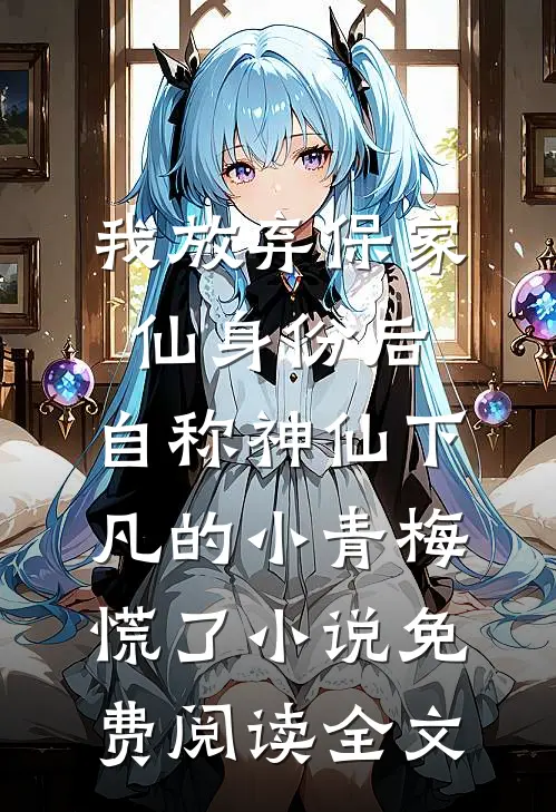 我放弃保家仙身份后，自称神仙下凡的小青梅慌了小说免费阅读全文