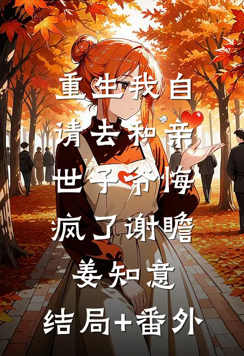 重生我自请去和亲，世子爷悔疯了谢瞻姜知意:结局+番外