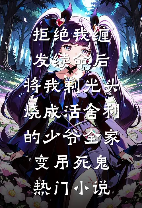 拒绝我缠发续命后，将我剃光头烧成活舍利的少爷全家变吊死鬼热门小说