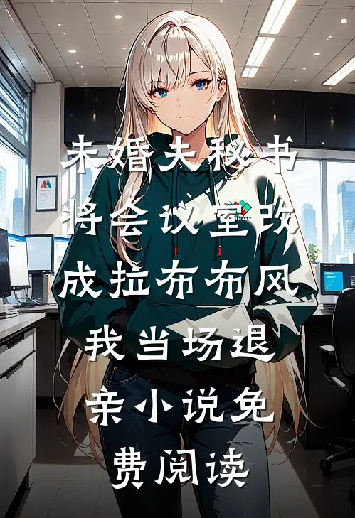 未婚夫秘书将会议室改成拉布布风，我当场退亲小说免费阅读