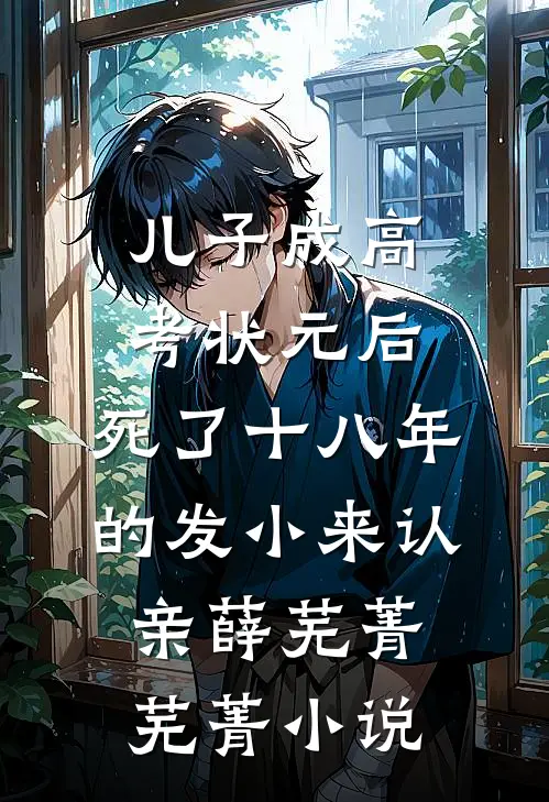 儿子成高考状元后，死了十八年的发小来认亲薛芜菁芜菁小说