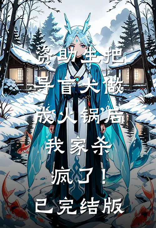资助生把导盲犬做成火锅后，我家杀疯了！已完结版