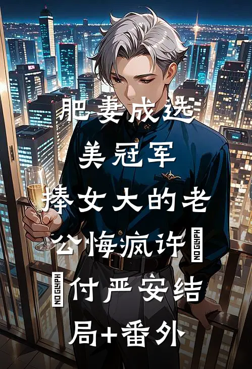肥妻成选美冠军，捧女大的老公悔疯许濛濛付严安结局+番外