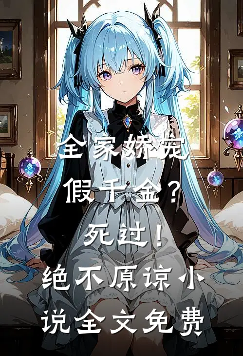 全家娇宠假千金？死过！绝不原谅小说全文免费