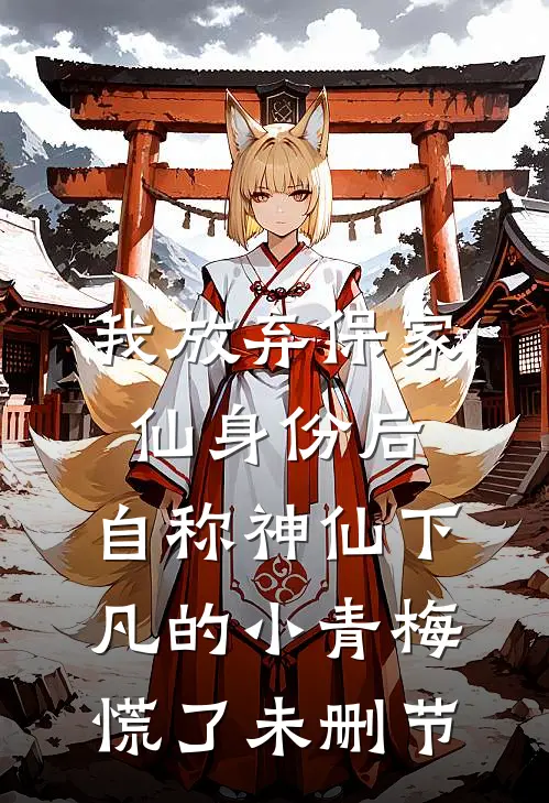 我放弃保家仙身份后，自称神仙下凡的小青梅慌了未删节