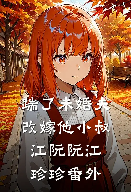 踹了未婚夫，改嫁他小叔江阮阮江珍珍番外