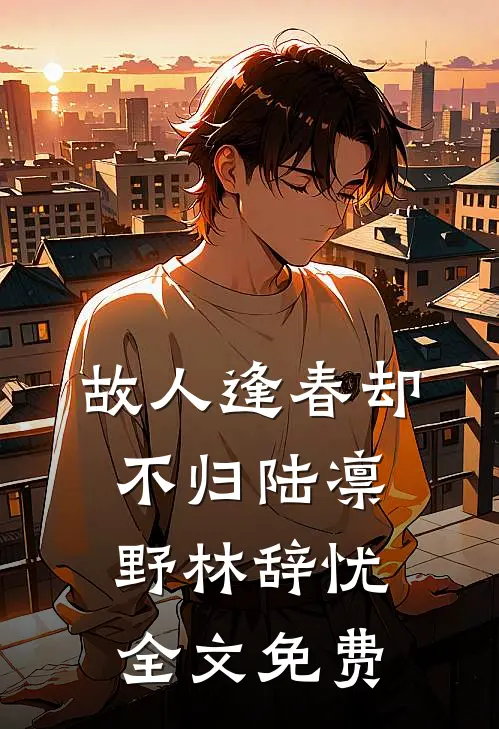 故人逢春却不归陆凛野林辞忧全文免费