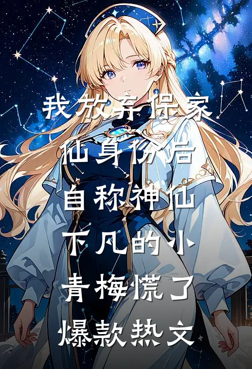 我放弃保家仙身份后，自称神仙下凡的小青梅慌了爆款热文
