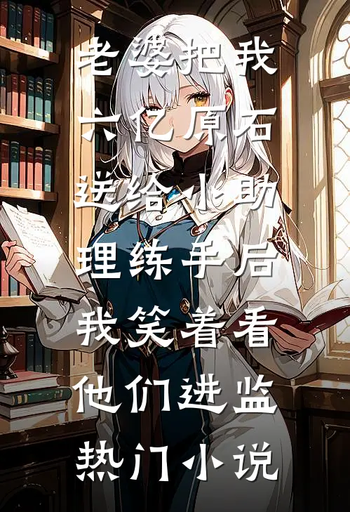 老婆把我六亿原石送给小助理练手后，我笑着看他们进监热门小说