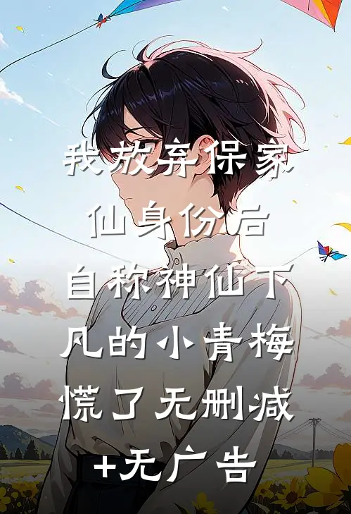 我放弃保家仙身份后，自称神仙下凡的小青梅慌了无删减+无广告
