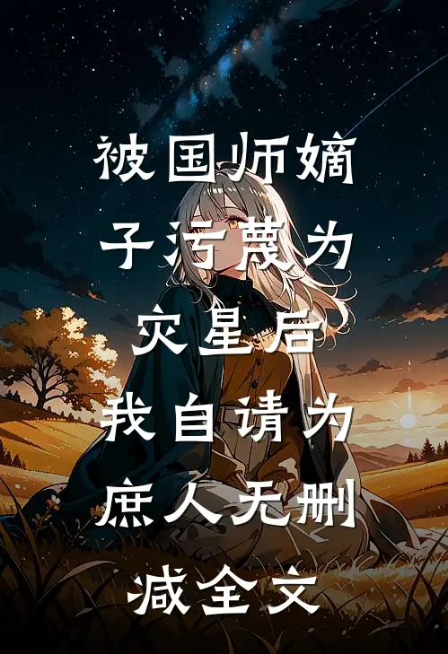 被国师嫡子污蔑为灾星后，我自请为庶人无删减全文