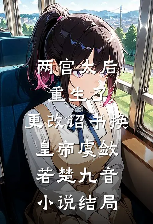 两宫太后重生了，更改诏书换皇帝虞敛若楚九音小说结局