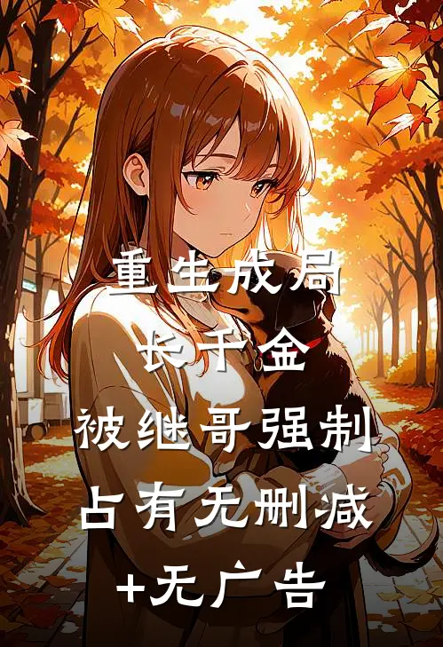 重生成局长千金，被继哥强制占有无删减+无广告