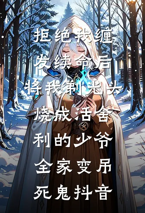 拒绝我缠发续命后，将我剃光头烧成活舍利的少爷全家变吊死鬼抖音