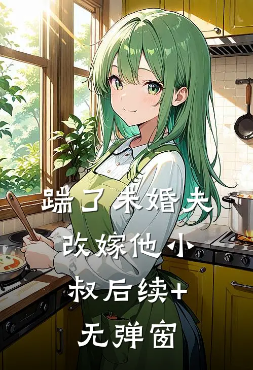 踹了未婚夫，改嫁他小叔后续+无弹窗